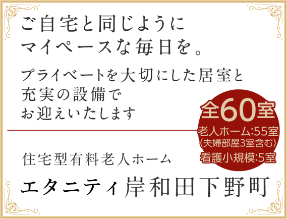 エターナル岸和田下野町は、全60室（老人ホーム：55室／看護小規模5室）。ご自宅と同じようにマイペースな毎日を。プライベートを大切にした居室と充実の設備でお迎え致します