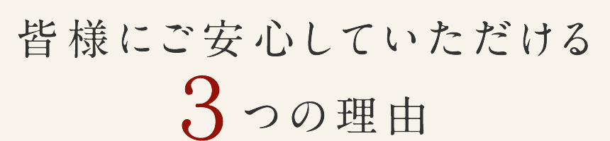 皆様にご安心していただける３つの理由