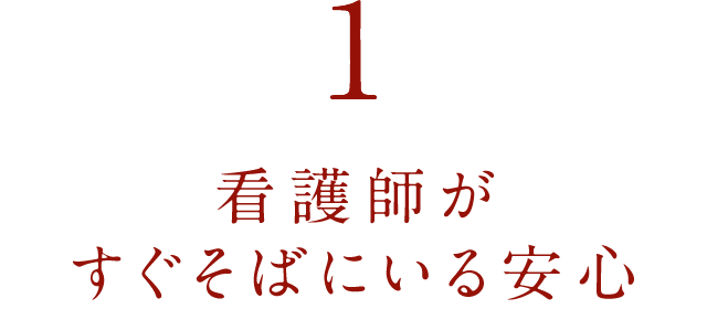 １．看護師がすぐそばにいる安心