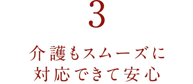 ３．介護もスムーズに対応できて安心